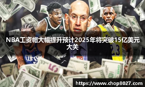NBA工资帽大幅提升预计2025年将突破15亿美元大关