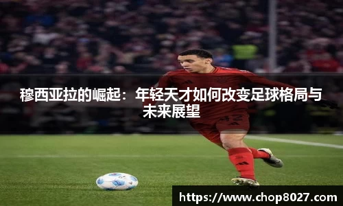 穆西亚拉的崛起：年轻天才如何改变足球格局与未来展望